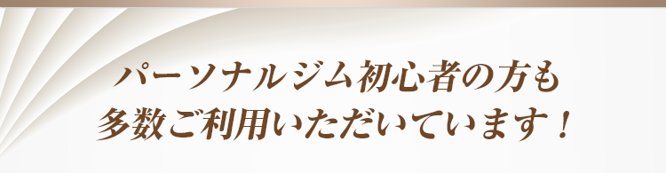 パーソナルジム初心者の方も多数ご利用いただいています！