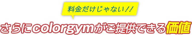 料金だけじゃない！！さらにcolorgymがご提供できる価値